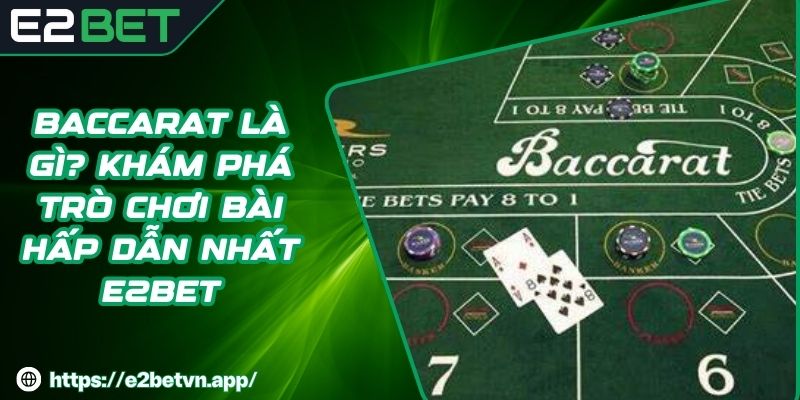 Baccarat Là gì? Khám Phá Trò Chơi Bài Hấp Dẫn Nhất E2BET