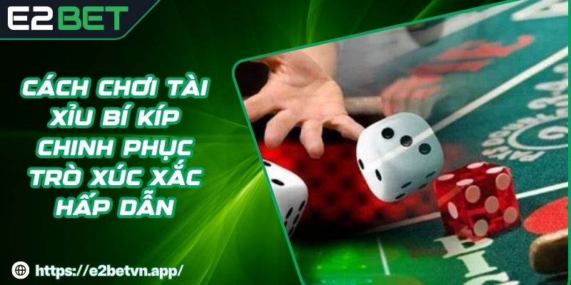 Cách Chơi Tài Xỉu Bí Kíp Chinh Phục Trò Xúc Xắc Hấp Dẫn