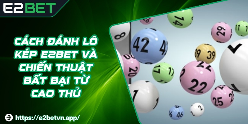 Cách Đánh Lô Kép E2BET Và Chiến Thuật Bất Bại Từ Cao Thủ